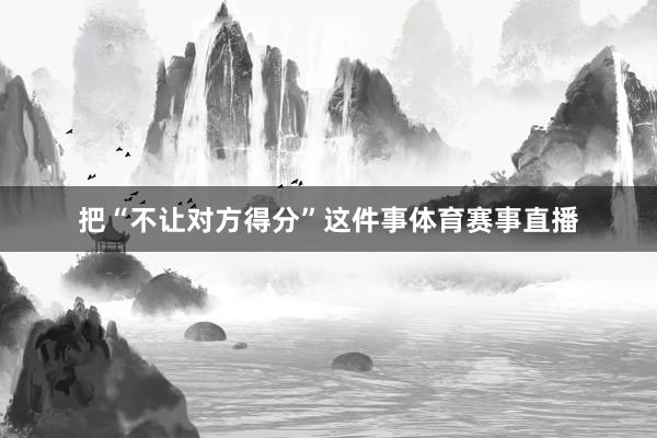 把“不让对方得分”这件事体育赛事直播