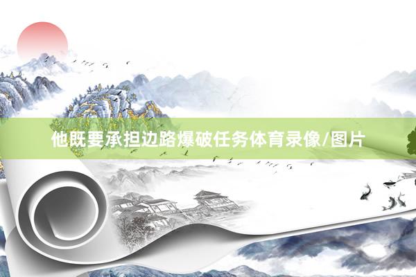 他既要承担边路爆破任务体育录像/图片
