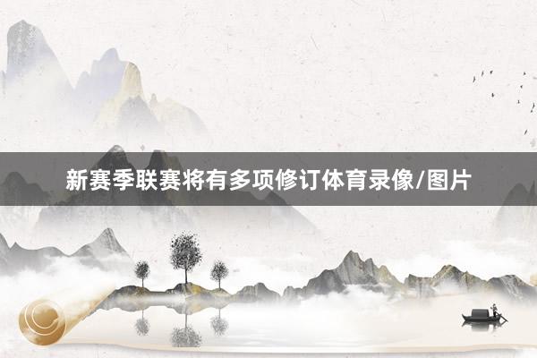 新赛季联赛将有多项修订体育录像/图片