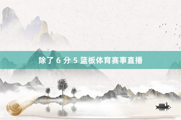 除了 6 分 5 篮板体育赛事直播
