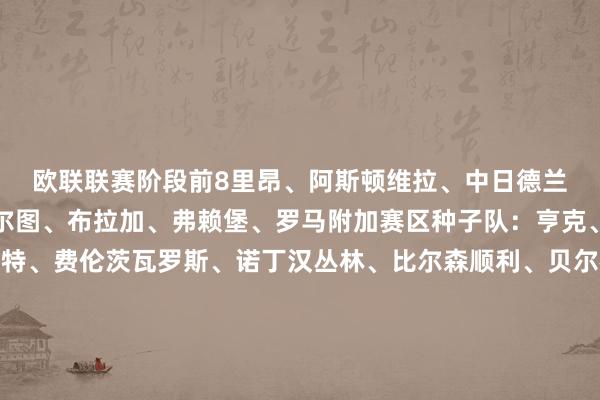 欧联联赛阶段前8 里昂、阿斯顿维拉、中日德兰、皇家贝蒂斯、波尔图、布拉加、弗赖堡、罗马 附加赛区 种子队: 亨克、博洛尼亚、斯图加特、费伦茨瓦罗斯、诺丁汉丛林、比尔森顺利、贝尔格莱德红星、塞尔塔 非种子队: 塞萨洛尼基、里尔、费内巴切、帕纳辛纳科斯、凯尔特东谈主、卢多戈雷茨、萨勒格布迪纳摩、布兰体育集锦