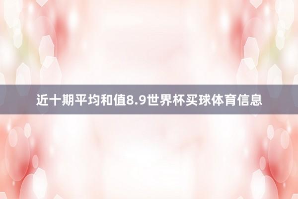 近十期平均和值8.9世界杯买球体育信息