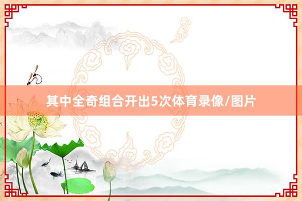 其中全奇组合开出5次体育录像/图片
