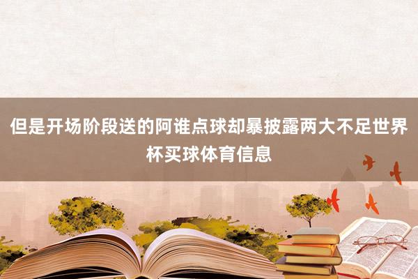 但是开场阶段送的阿谁点球却暴披露两大不足世界杯买球体育信息