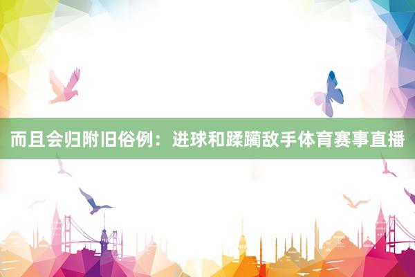 而且会归附旧俗例：进球和蹂躏敌手体育赛事直播
