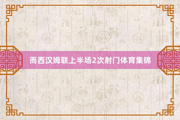 而西汉姆联上半场2次射门体育集锦