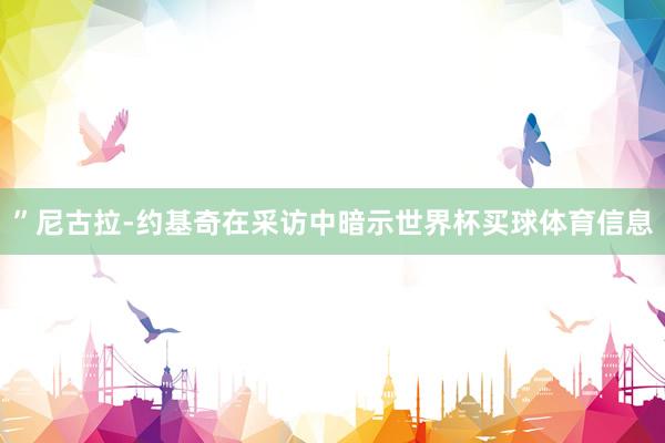 ”尼古拉-约基奇在采访中暗示世界杯买球体育信息