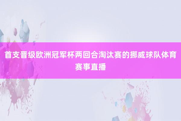 首支晋级欧洲冠军杯两回合淘汰赛的挪威球队体育赛事直播
