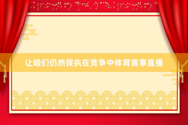 让咱们仍然保执在竞争中体育赛事直播