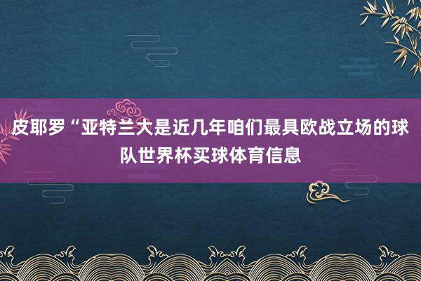 皮耶罗“亚特兰大是近几年咱们最具欧战立场的球队世界杯买球体育信息