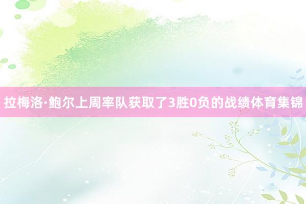 拉梅洛·鲍尔上周率队获取了3胜0负的战绩体育集锦