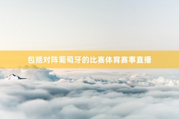 包括对阵葡萄牙的比赛体育赛事直播
