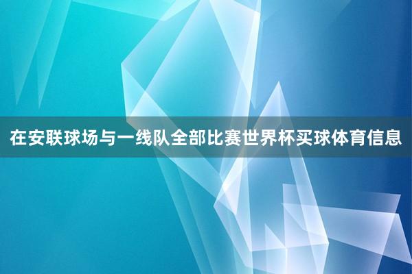 在安联球场与一线队全部比赛世界杯买球体育信息