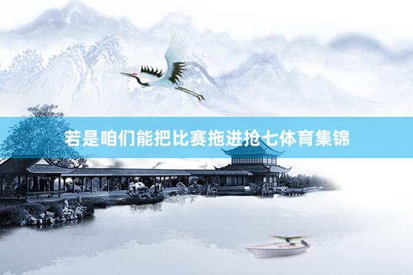 若是咱们能把比赛拖进抢七体育集锦