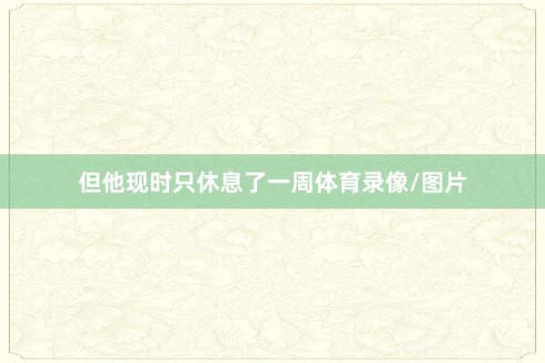 但他现时只休息了一周体育录像/图片