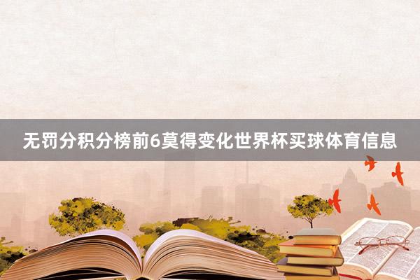 无罚分积分榜前6莫得变化世界杯买球体育信息