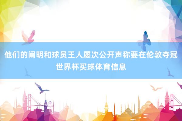 他们的阐明和球员王人屡次公开声称要在伦敦夺冠世界杯买球体育信息