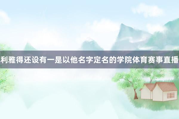 利雅得还设有一是以他名字定名的学院体育赛事直播