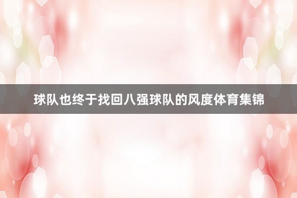 球队也终于找回八强球队的风度体育集锦