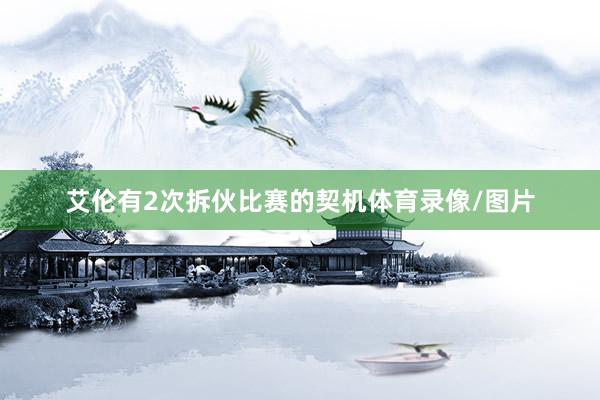 艾伦有2次拆伙比赛的契机体育录像/图片