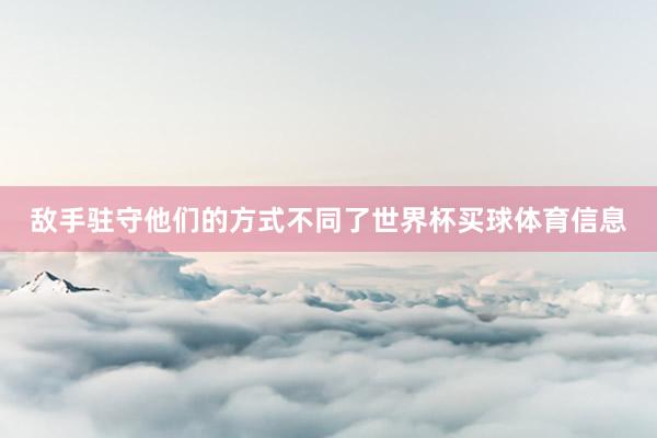 敌手驻守他们的方式不同了世界杯买球体育信息