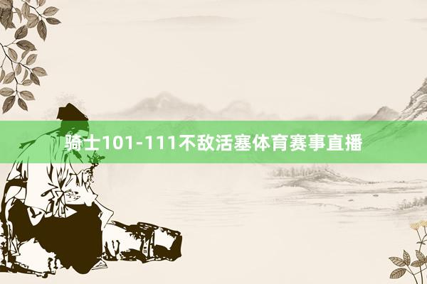 骑士101-111不敌活塞体育赛事直播