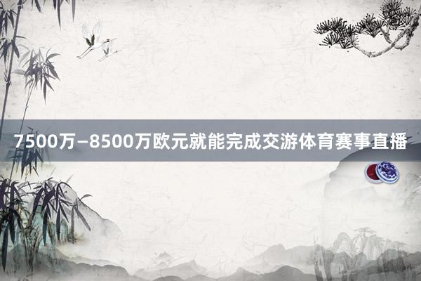 7500万—8500万欧元就能完成交游体育赛事直播