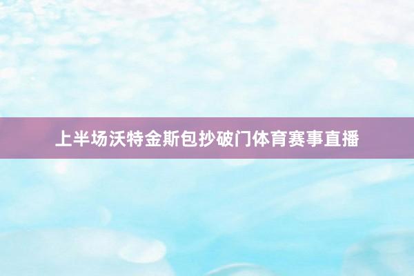 上半场沃特金斯包抄破门体育赛事直播