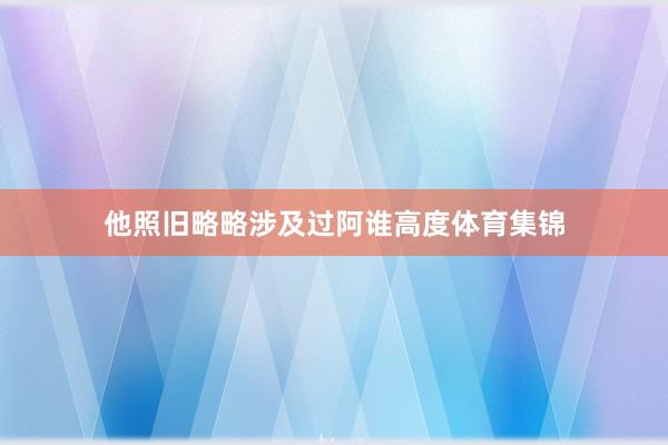 他照旧略略涉及过阿谁高度体育集锦