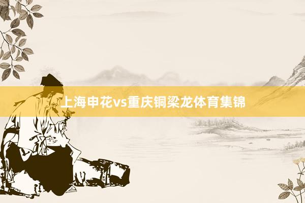 上海申花vs重庆铜梁龙体育集锦