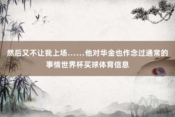 然后又不让我上场……他对华金也作念过通常的事情世界杯买球体育信息