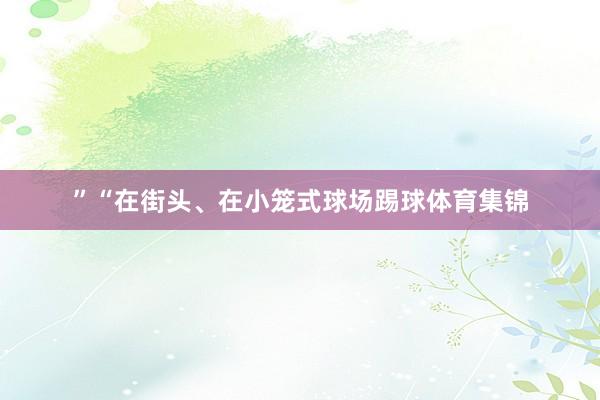 ”“在街头、在小笼式球场踢球体育集锦