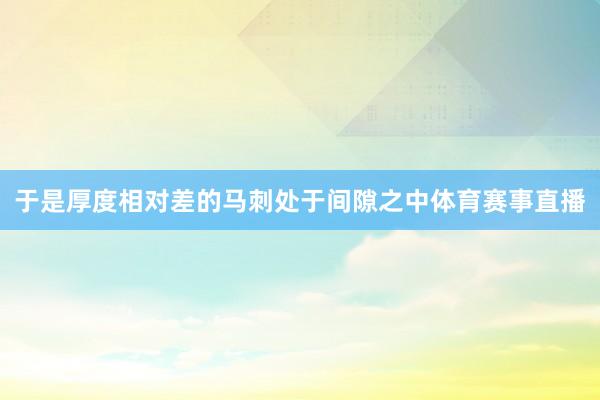 于是厚度相对差的马刺处于间隙之中体育赛事直播