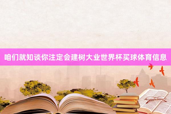 咱们就知谈你注定会建树大业世界杯买球体育信息