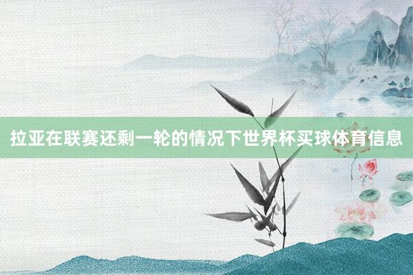 拉亚在联赛还剩一轮的情况下世界杯买球体育信息