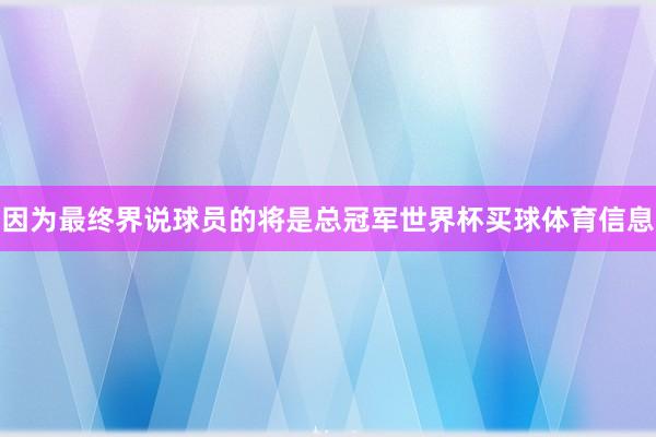 因为最终界说球员的将是总冠军世界杯买球体育信息